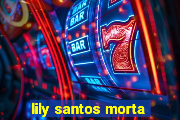 lily santos morta